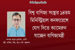 ডব্লিউটিও সম্মেলনে যোগ দিতে ক্যামেরুন যাচ্ছেন বাণিজ্যমন্ত্রী খন্দকার  মুক্তাদির